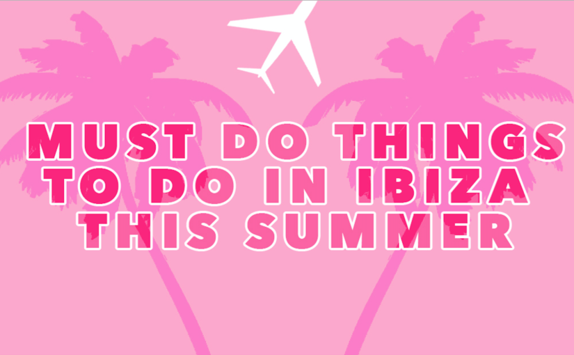 4 things you MUST do in Ibiza this summer…